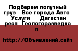 Подберем попутный груз - Все города Авто » Услуги   . Дагестан респ.,Геологоразведка п.